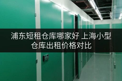 浦东短租仓库哪家好 上海小型仓库出租价格对比