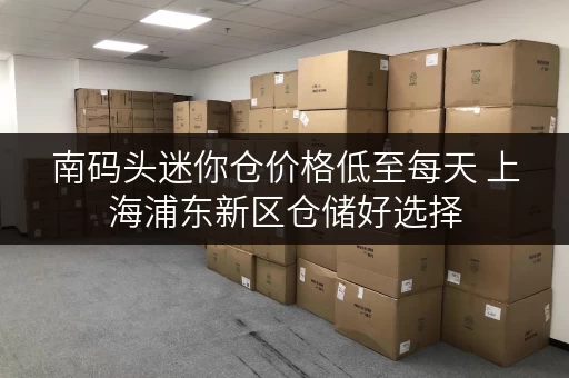 南码头迷你仓价格低至每天 上海浦东新区仓储好选择 南码头迷你仓价格低至每天 上海浦东新区仓储好选择