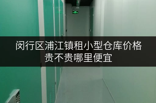闵行区浦江镇租小型仓库价格贵不贵哪里便宜