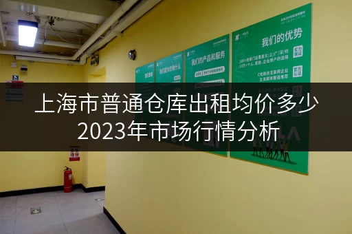 上海市普通仓库出租均价多少 2023年市场行情分析