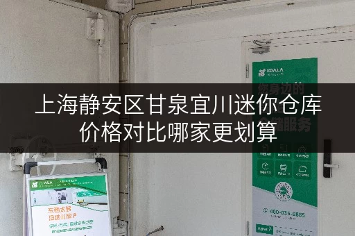 上海静安区甘泉宜川迷你仓库价格对比哪家更划算 上海静安区甘泉宜川迷你仓库价格对比哪家更划算