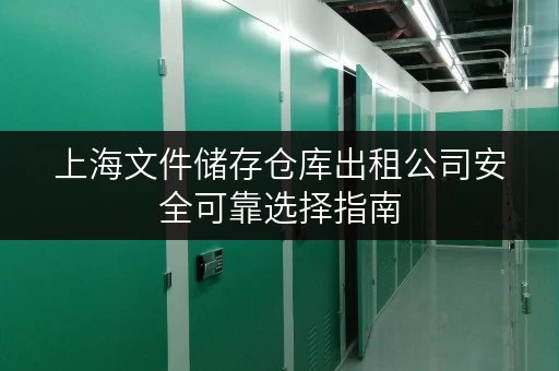 上海文件储存仓库出租公司安全可靠选择指南 上海文件储存仓库出租公司安全可靠选择指南