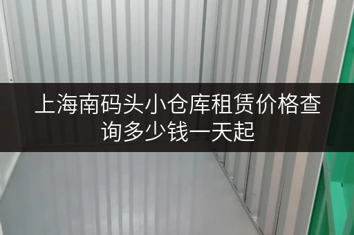 上海南码头小仓库租赁价格查询多少钱一天起 上海南码头小仓库租赁价格查询多少钱一天起