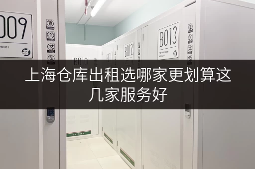 上海仓库出租选哪家更划算这几家服务好 上海仓库出租选哪家更划算这几家服务好
