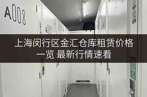 上海闵行区金汇仓库租赁价格一览 最新行情速看 上海闵行区金汇仓库租赁价格一览 最新行情速看