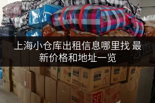上海小仓库出租信息哪里找 最新价格和地址一览