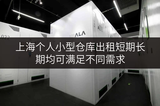 上海个人小型仓库出租短期长期均可满足不同需求 上海个人小型仓库出租短期长期均可满足不同需求