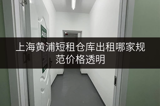 上海黄浦短租仓库出租哪家规范价格透明