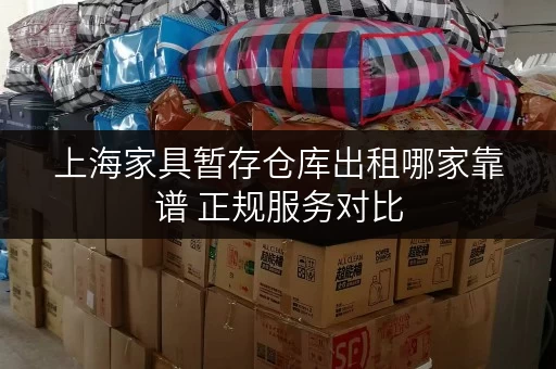 上海家具暂存仓库出租哪家靠谱 正规服务对比 上海家具暂存仓库出租哪家靠谱 正规服务对比
