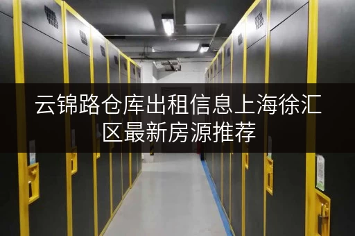 云锦路仓库出租信息上海徐汇区最新房源推荐