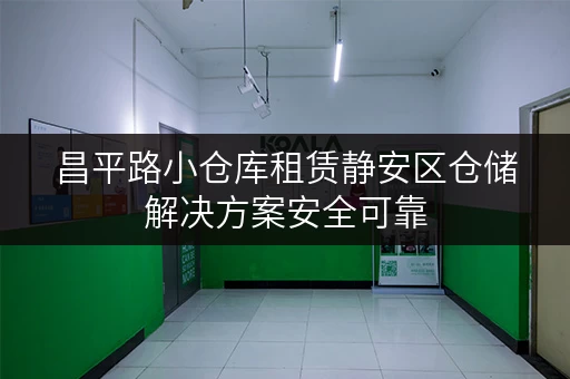 昌平路小仓库租赁静安区仓储解决方案安全可靠