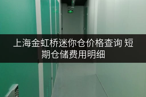 上海金虹桥迷你仓价格查询 短期仓储费用明细 上海金虹桥迷你仓价格查询 短期仓储费用明细