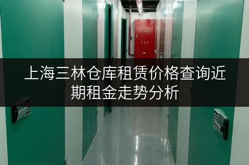 上海三林仓库租赁价格查询近期租金走势分析