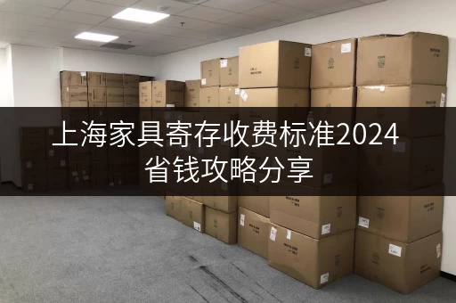 上海家具寄存收费标准2024 省钱攻略分享