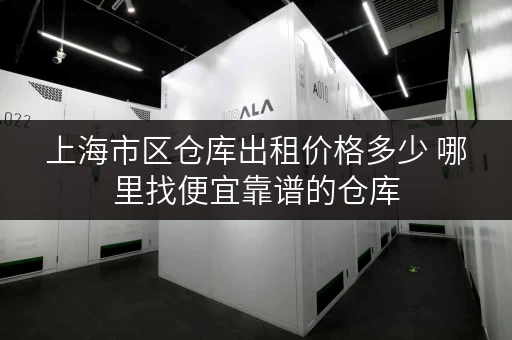 上海市区仓库出租价格多少 哪里找便宜靠谱的仓库