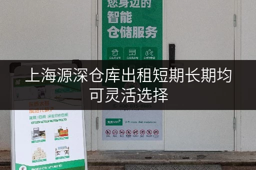 上海源深仓库出租短期长期均可灵活选择 上海源深仓库出租短期长期均可灵活选择