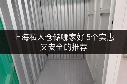 上海私人仓储哪家好 5个实惠又安全的推荐