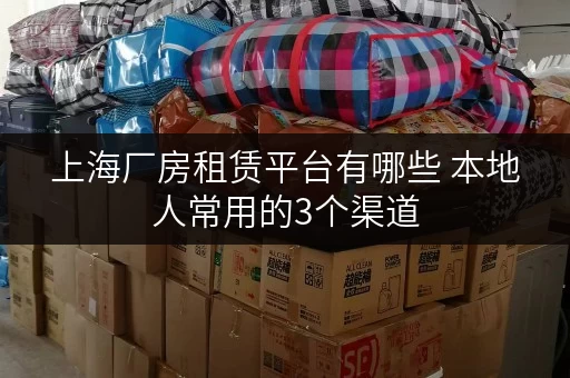 上海厂房租赁平台有哪些 本地人常用的3个渠道