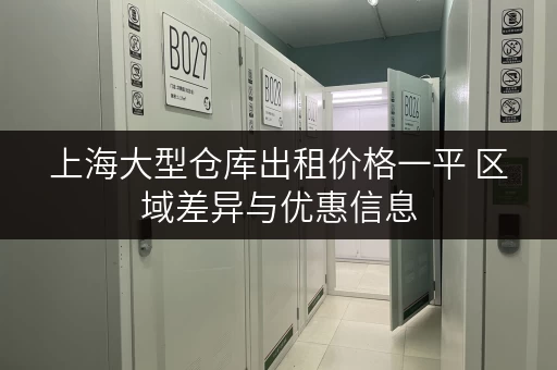 上海大型仓库出租价格一平 区域差异与优惠信息