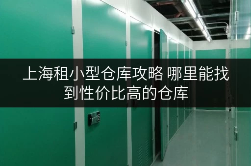 上海租小型仓库攻略 哪里能找到性价比高的仓库