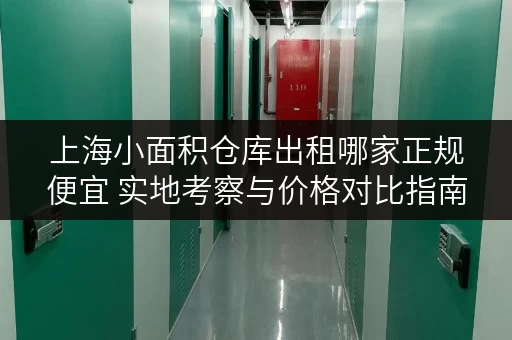 上海小面积仓库出租哪家正规便宜 实地考察与价格对比指南 上海小面积仓库出租哪家正规便宜 实地考察与价格对比指南