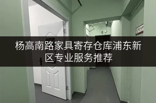杨高南路家具寄存仓库浦东新区专业服务推荐