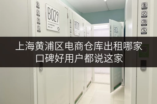 上海黄浦区电商仓库出租哪家口碑好用户都说这家
