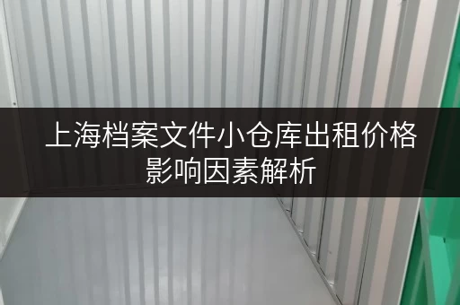 上海档案文件小仓库出租价格影响因素解析 上海档案文件小仓库出租价格影响因素解析
