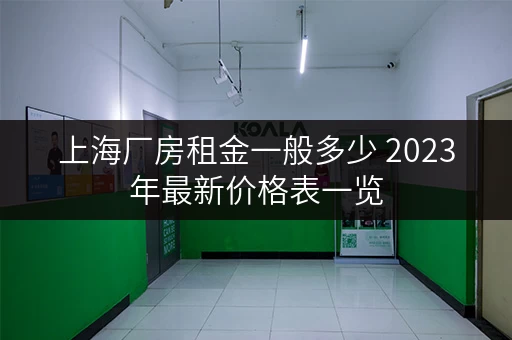 上海厂房租金一般多少 2023年最新价格表一览