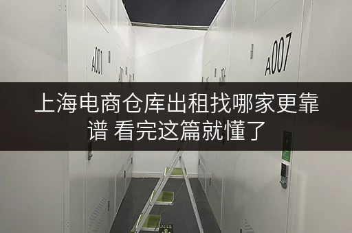 上海电商仓库出租找哪家更靠谱 看完这篇就懂了 上海电商仓库出租找哪家更靠谱 看完这篇就懂了