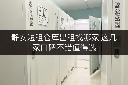 静安短租仓库出租找哪家 这几家口碑不错值得选