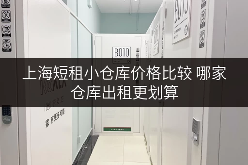 上海短租小仓库价格比较 哪家仓库出租更划算