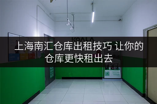 上海南汇仓库出租技巧 让你的仓库更快租出去
