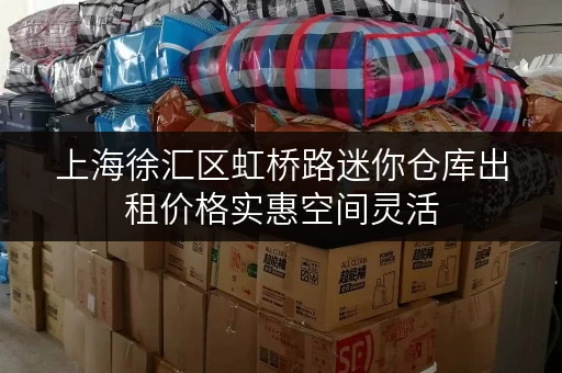 上海徐汇区虹桥路迷你仓库出租价格实惠空间灵活 上海徐汇区虹桥路迷你仓库出租价格实惠空间灵活