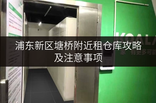 浦东新区塘桥附近租仓库攻略及注意事项 浦东新区塘桥附近租仓库攻略及注意事项