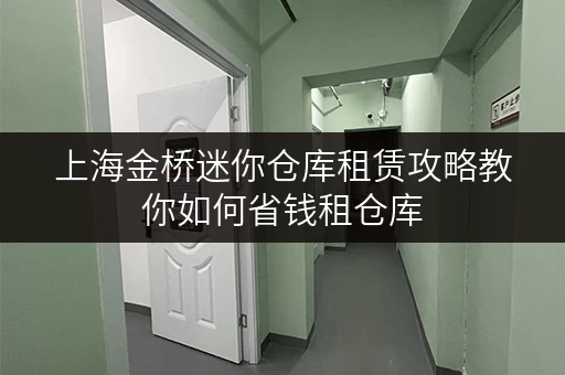 上海金桥迷你仓库租赁攻略教你如何省钱租仓库