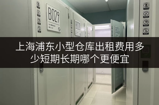 上海浦东小型仓库出租费用多少短期长期哪个更便宜