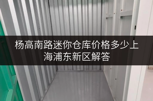 杨高南路迷你仓库价格多少上海浦东新区解答 杨高南路迷你仓库价格多少上海浦东新区解答