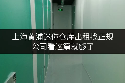 上海黄浦迷你仓库出租找正规公司看这篇就够了