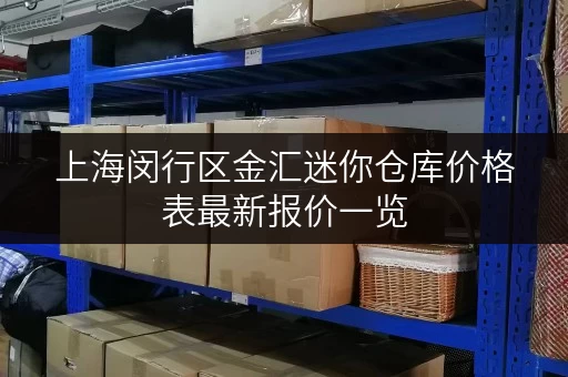 上海闵行区金汇迷你仓库价格表最新报价一览 上海闵行区金汇迷你仓库价格表最新报价一览