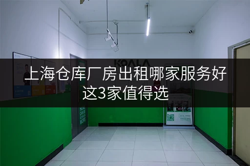 上海仓库厂房出租哪家服务好这3家值得选