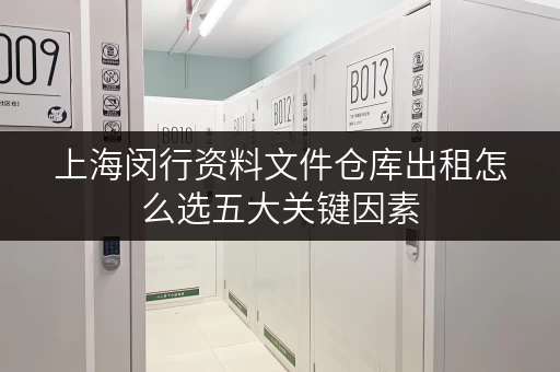上海闵行资料文件仓库出租怎么选五大关键因素