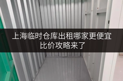 上海临时仓库出租哪家更便宜 比价攻略来了 上海临时仓库出租哪家更便宜 比价攻略来了