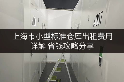 上海市小型标准仓库出租费用详解 省钱攻略分享 上海市小型标准仓库出租费用详解 省钱攻略分享