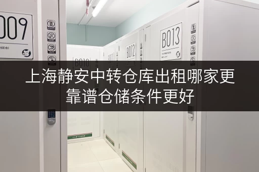 上海静安中转仓库出租哪家更靠谱仓储条件更好 上海静安中转仓库出租哪家更靠谱仓储条件更好