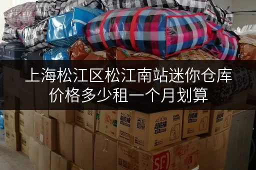 上海松江区松江南站迷你仓库价格多少租一个月划算 上海松江区松江南站迷你仓库价格多少租一个月划算