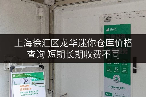 上海徐汇区龙华迷你仓库价格查询 短期长期收费不同 上海徐汇区龙华迷你仓库价格查询 短期长期收费不同