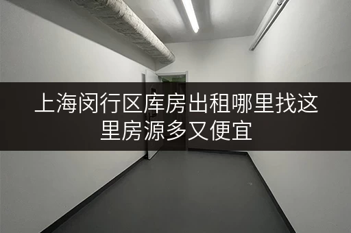 上海闵行区库房出租哪里找这里房源多又便宜 上海闵行区库房出租哪里找这里房源多又便宜
