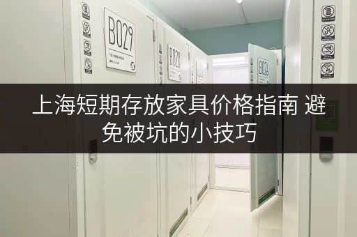 上海短期存放家具价格指南 避免被坑的小技巧 上海短期存放家具价格指南 避免被坑的小技巧