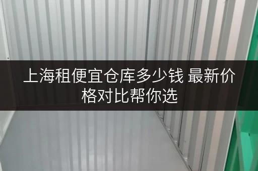 上海租便宜仓库多少钱 最新价格对比帮你选